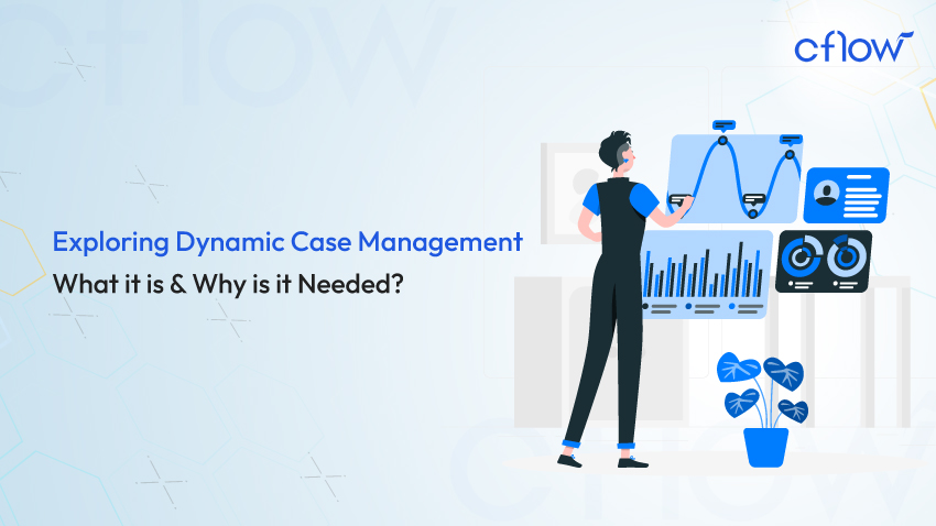 Exploring Dynamic Case Management – What it is and Why is it Needed?