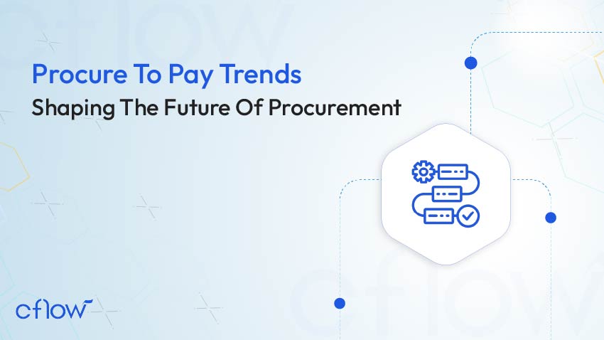 Procure To Pay Trends: Shaping The Future Of Procurement